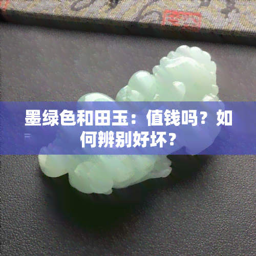 墨绿色和田玉：值钱吗？如何辨别好坏？