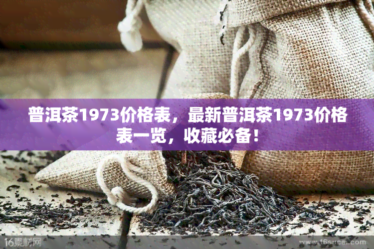 普洱茶1973价格表，最新普洱茶1973价格表一览，收藏必备！