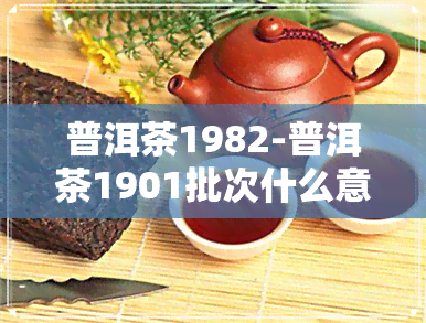 普洱茶1982-普洱茶1901批次什么意思