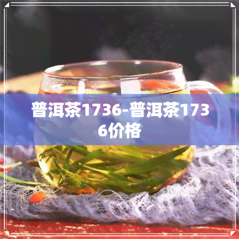 普洱茶1736-普洱茶1736价格