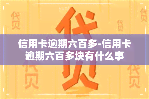 信用卡逾期六百多-信用卡逾期六百多块有什么事