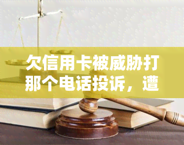 欠信用卡被打那个电话投诉，遭遇信用卡欠款？不要害怕，这个电话可以帮助你！