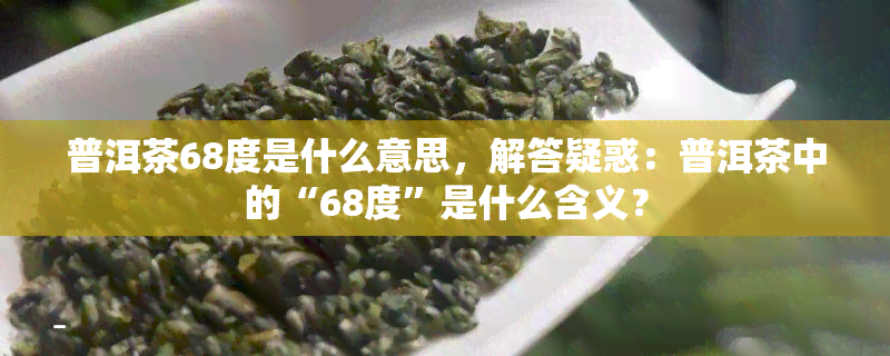 普洱茶68度是什么意思，解答疑惑：普洱茶中的“68度”是什么含义？