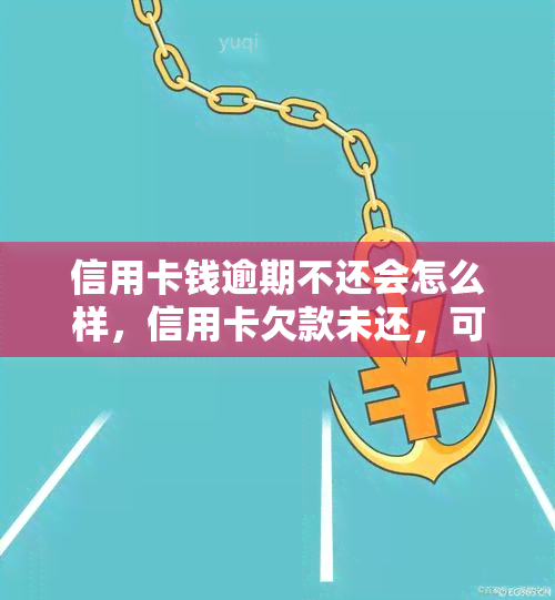 信用卡钱逾期不还会怎么样，信用卡欠款未还，可能带来的严重后果