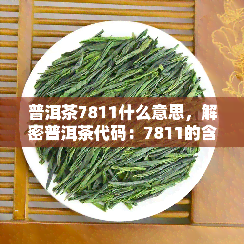 普洱茶7811什么意思，解密普洱茶代码：7811的含义是什么？