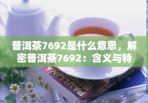 普洱茶7692是什么意思，解密普洱茶7692：含义与特点解析