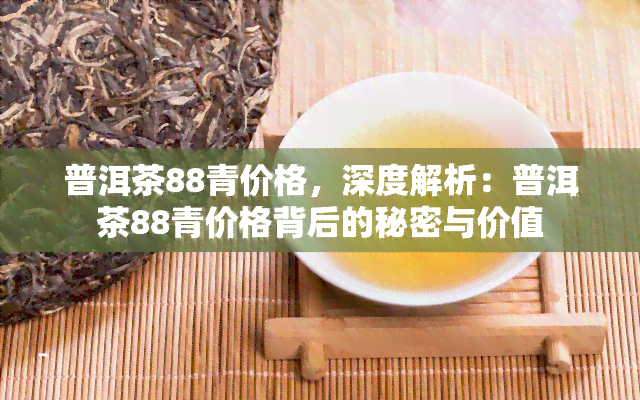 普洱茶88青价格，深度解析：普洱茶88青价格背后的秘密与价值