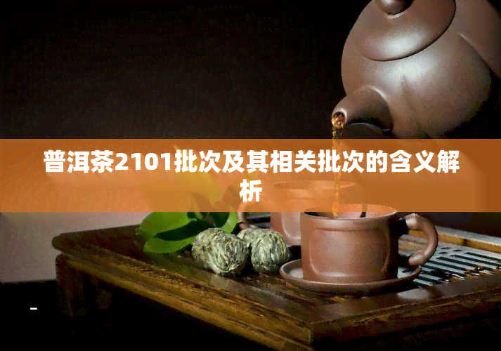 普洱茶2101批次及其相关批次的含义解析