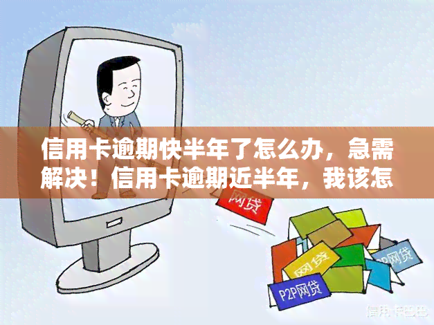 信用卡逾期快半年了怎么办，急需解决！信用卡逾期近半年，我该怎么办？