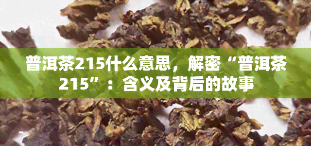 普洱茶215什么意思，解密“普洱茶215”：含义及背后的故事