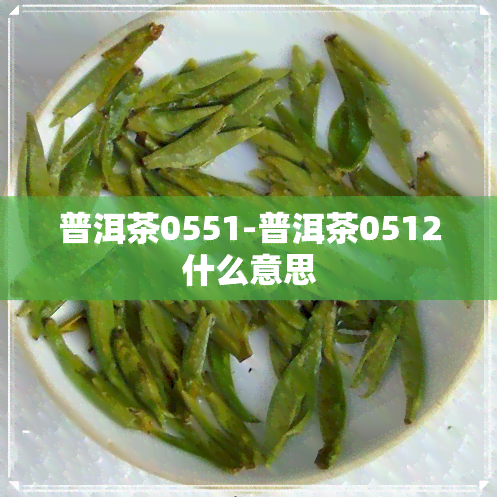 普洱茶0551-普洱茶0512什么意思