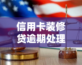 信用卡装修贷逾期处理攻略：逾期、被起诉、晚还一天、欠款过多、到期能否继续使用？