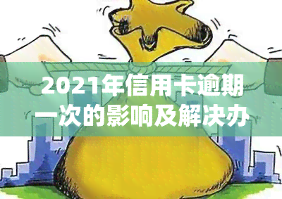 2021年信用卡逾期一次的影响及解决办法，逾期金额统计