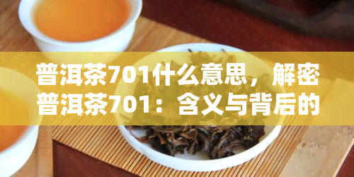 普洱茶701什么意思，解密普洱茶701：含义与背后的故事