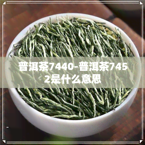 普洱茶7440-普洱茶7452是什么意思