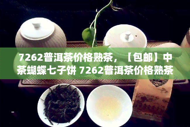 7262普洱茶价格熟茶，【包邮】中茶蝴蝶七子饼 7262普洱茶价格熟茶 特级老班章古树纯料普洱茶357g茶叶整提7片礼盒装 昆明厂家直销