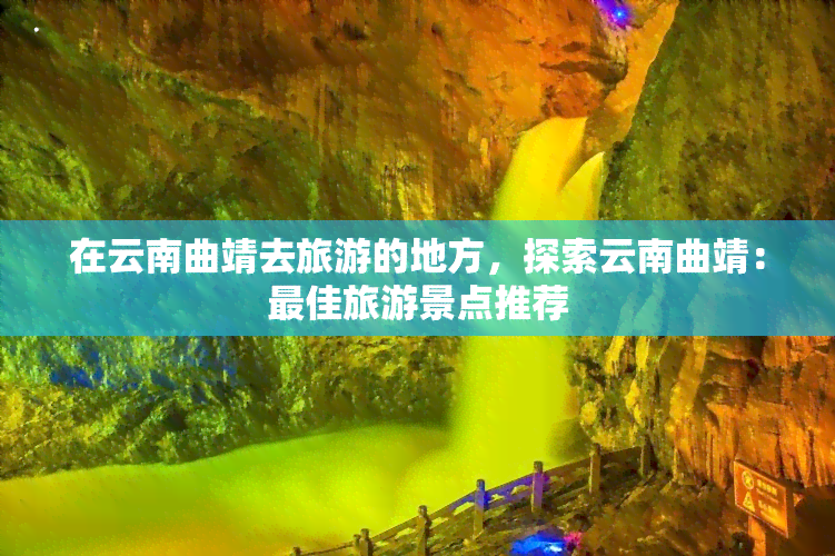 在云南曲靖去旅游的地方，探索云南曲靖：更佳旅游景点推荐