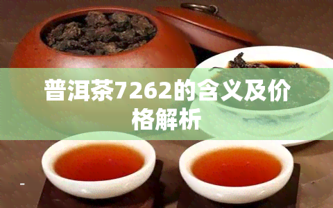 普洱茶7262的含义及价格解析