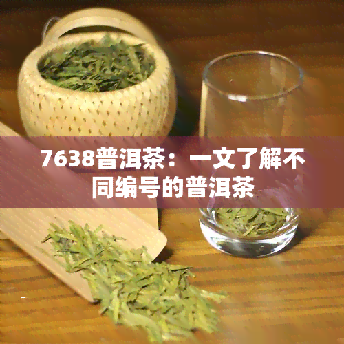 7638普洱茶：一文了解不同编号的普洱茶