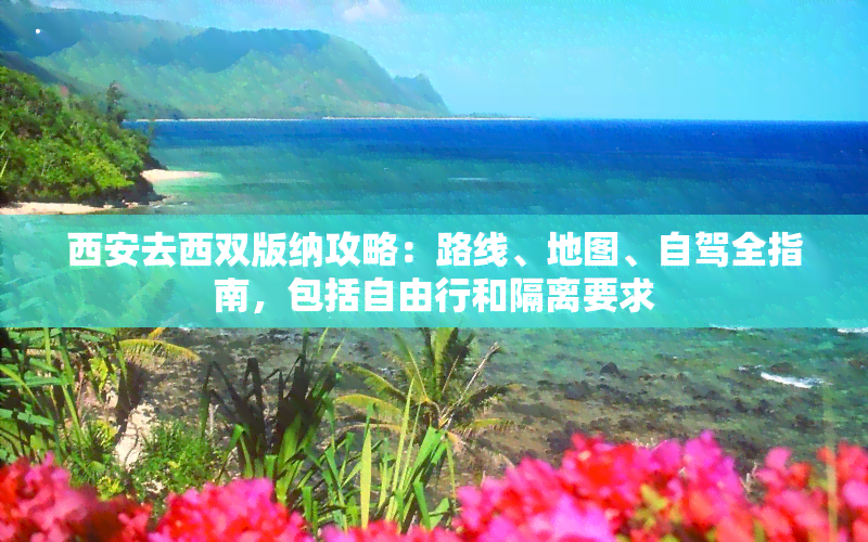 西安去西双版纳攻略：路线、地图、自驾全指南，包括自由行和隔离要求