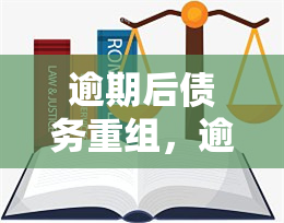 逾期后债务重组，逾期后的债务重组：一种解决财务困境的有效策略