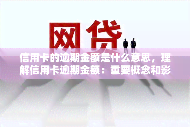 信用卡的逾期金额是什么意思，理解信用卡逾期金额：重要概念和影响