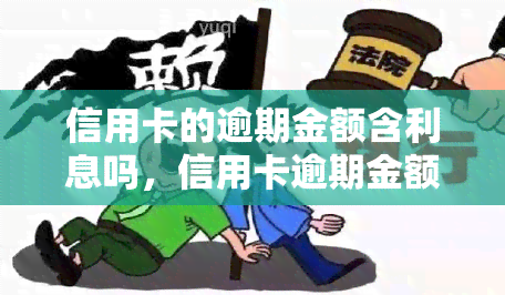 信用卡的逾期金额含利息吗，信用卡逾期金额是否包含利息？你需要了解的关键信息