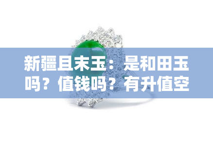 新疆且末玉：是和田玉吗？值钱吗？有升值空间吗？特性是什么？