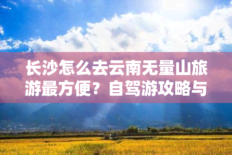 长沙怎么去云南无量山旅游最方便？自驾游攻略与路线分享！