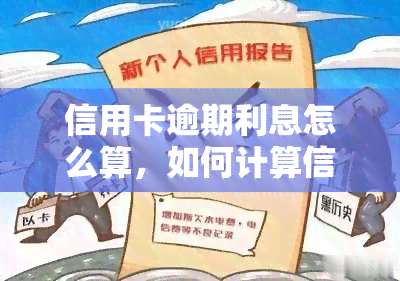 信用卡逾期利息怎么算，如何计算信用卡逾期利息？一份详细的指南