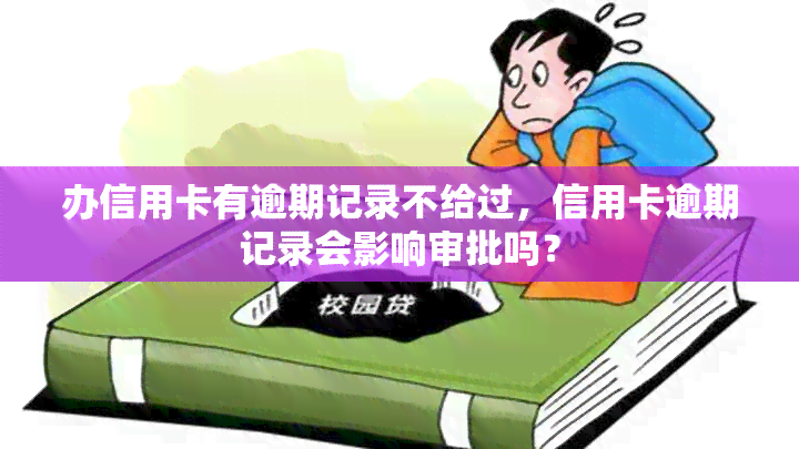 办信用卡有逾期记录不给过，信用卡逾期记录会影响审批吗？