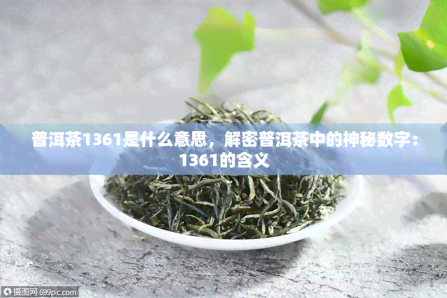 普洱茶1361是什么意思，解密普洱茶中的神秘数字：1361的含义