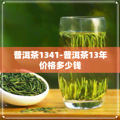 普洱茶1341-普洱茶13年价格多少钱