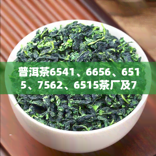 普洱茶6541、6656、6515、7562、6515茶厂及7566的含义解析