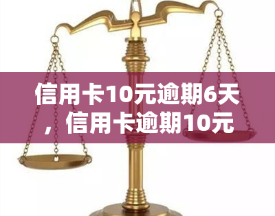 信用卡10元逾期6天，信用卡逾期10元，影响信用记录吗？