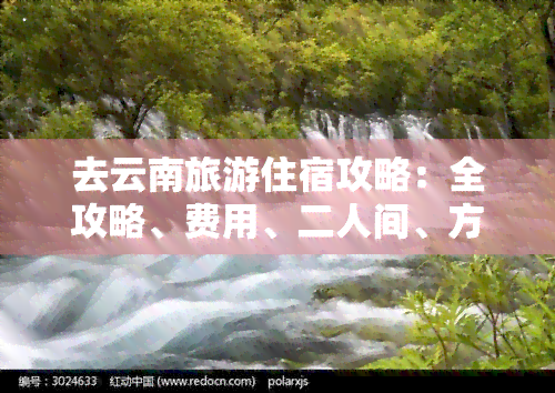 去云南旅游住宿攻略：全攻略、费用、二人间、方便推荐