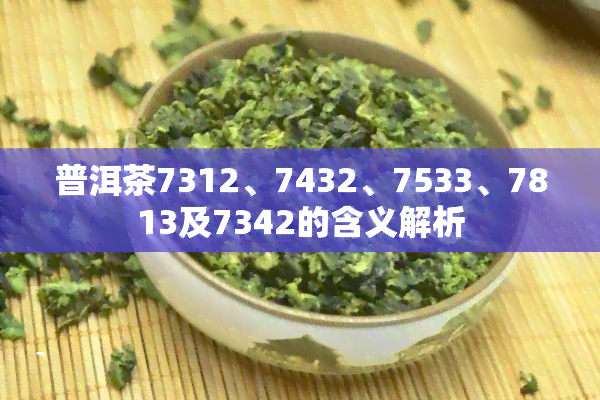 普洱茶7312、7432、7533、7813及7342的含义解析