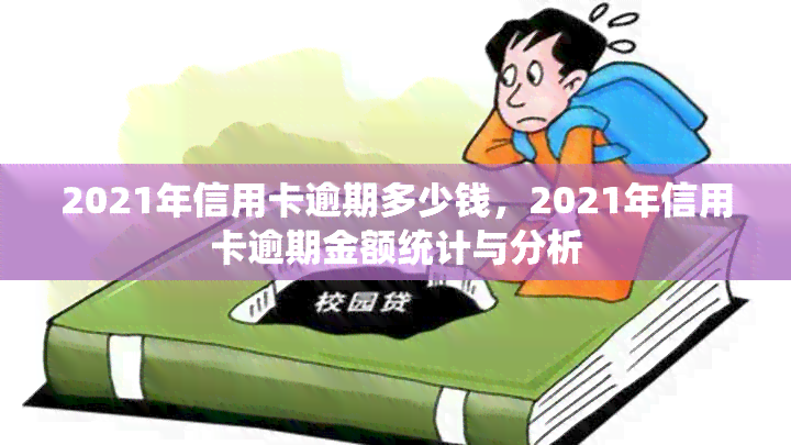 2021年信用卡逾期多少钱，2021年信用卡逾期金额统计与分析