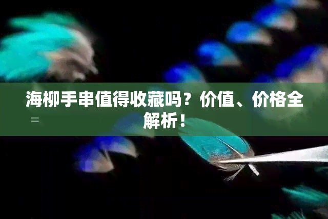 海柳手串值得收藏吗？价值、价格全解析！