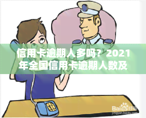 信用卡逾期人多吗？2021年全国信用卡逾期人数及比例，逾期是否会影响，多少人因此被起诉？