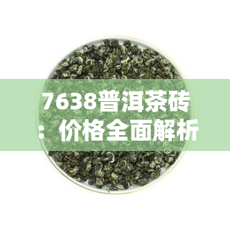 7638普洱茶砖：价格全面解析，包括7562、7581、7561、9062等多种型号的报价