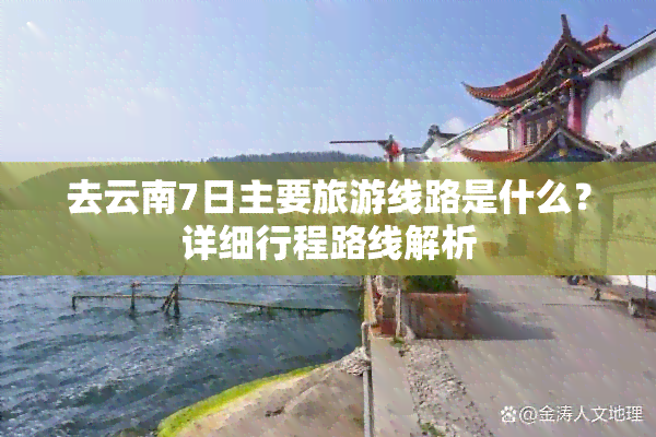 去云南7日主要旅游线路是什么？详细行程路线解析