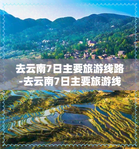 去云南7日主要旅游线路-去云南7日主要旅游线路有哪些