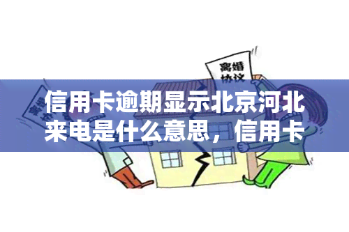 信用卡逾期显示北京河北来电是什么意思，信用卡逾期后收到北京河北来电，有何含义？