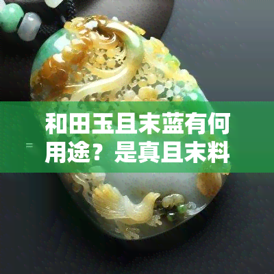 和田玉且末蓝有何用途？是真且末料吗？有收藏价值吗？如何辨别真假？质量如何？是否值得购买？