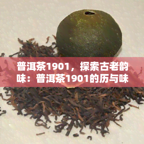 普洱茶1901，探索古老韵味：普洱茶1901的历与味道