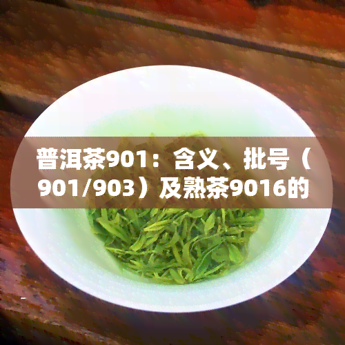 普洱茶901：含义、批号（901/903）及熟茶9016的由来与区分，9061/9062的意义解析