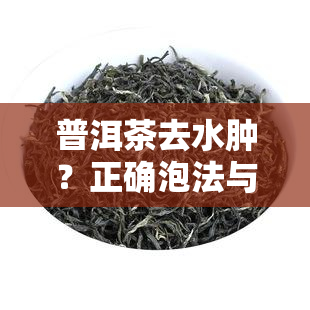 普洱茶去水肿？正确泡法与饮用时机解析