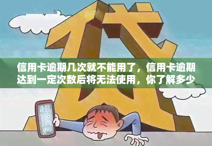 信用卡逾期几次就不能用了，信用卡逾期达到一定次数后将无法使用，你了解多少次？