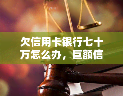 欠信用卡银行七十万怎么办，巨额信用卡债务：如何处理欠银行七十万元的问题？